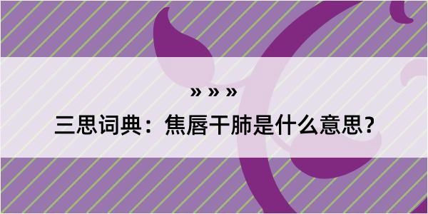 三思词典：焦唇干肺是什么意思？