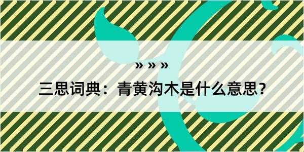 三思词典：青黄沟木是什么意思？