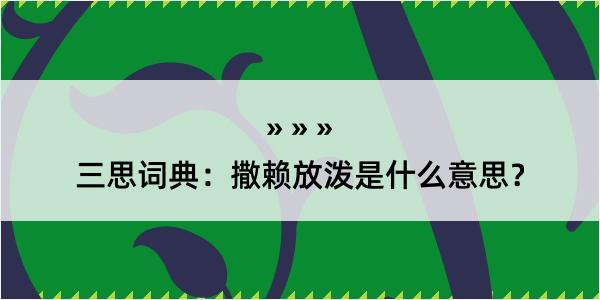 三思词典：撒赖放泼是什么意思？