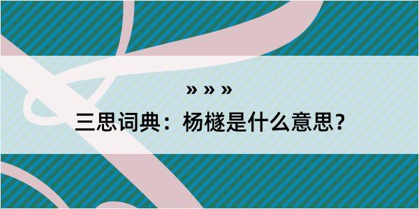 三思词典：杨檖是什么意思？