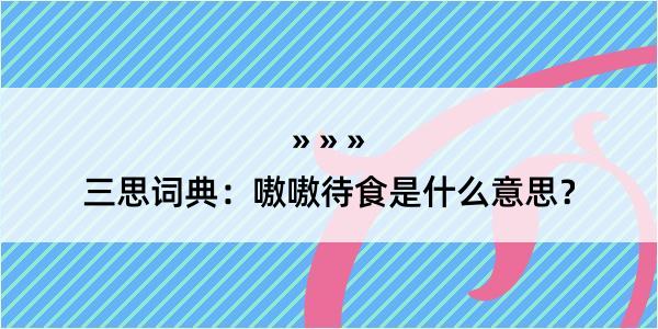 三思词典：嗷嗷待食是什么意思？