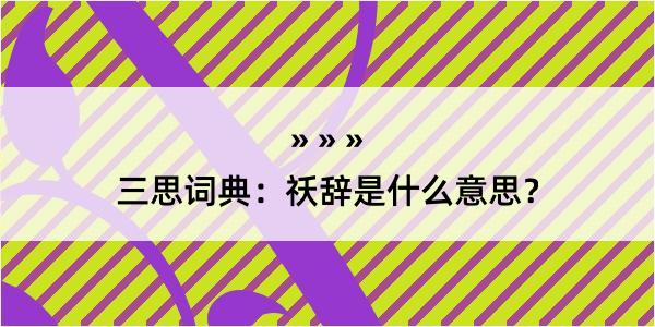 三思词典：祅辞是什么意思？