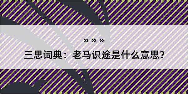 三思词典：老马识途是什么意思？