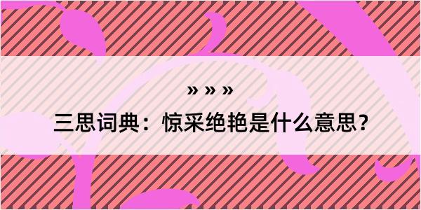 三思词典：惊采绝艳是什么意思？