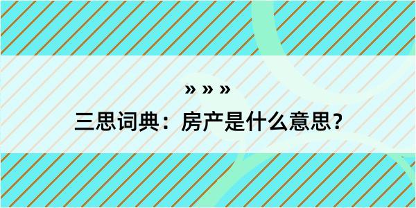 三思词典：房产是什么意思？