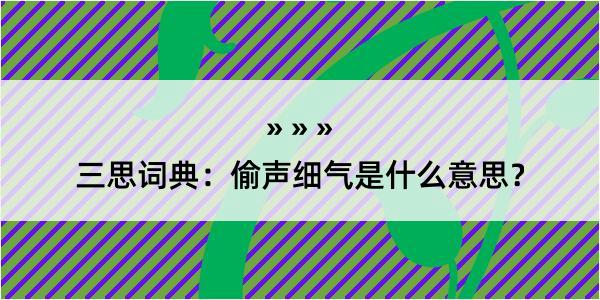 三思词典：偷声细气是什么意思？