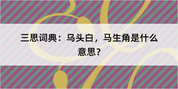 三思词典：乌头白，马生角是什么意思？