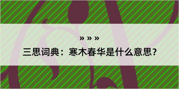 三思词典：寒木春华是什么意思？