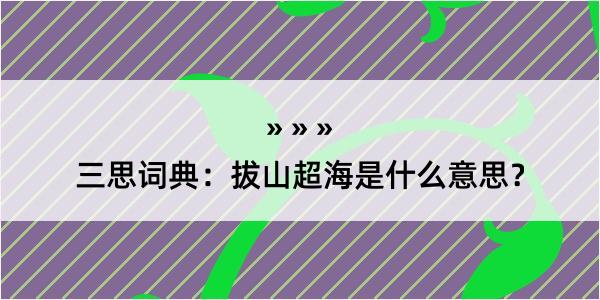 三思词典：拔山超海是什么意思？