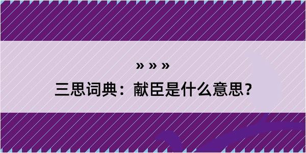 三思词典：献臣是什么意思？