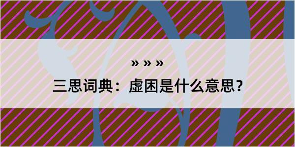 三思词典：虚困是什么意思？