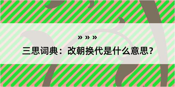 三思词典：改朝换代是什么意思？