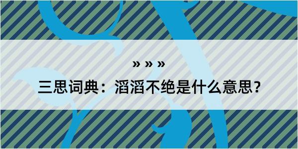 三思词典：滔滔不绝是什么意思？