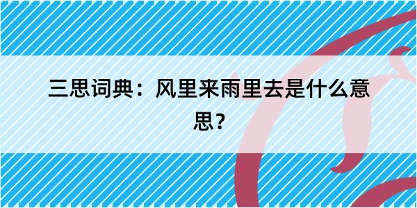 三思词典：风里来雨里去是什么意思？