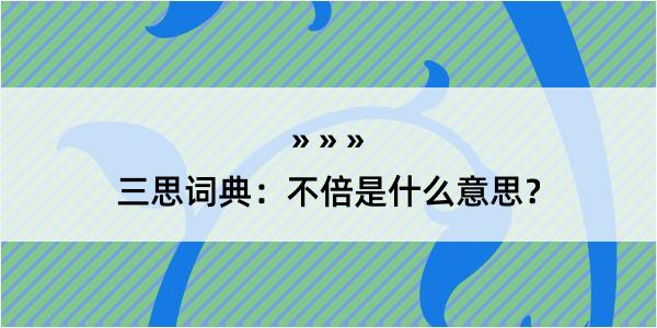 三思词典：不倍是什么意思？