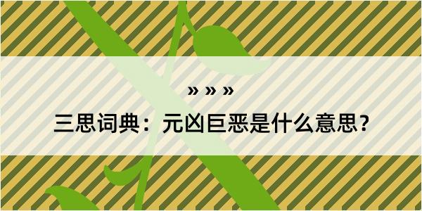 三思词典：元凶巨恶是什么意思？