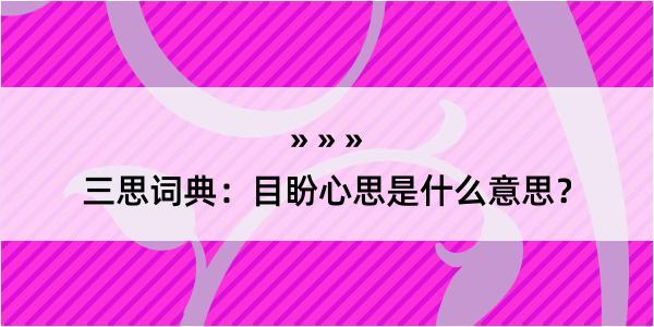 三思词典：目盼心思是什么意思？