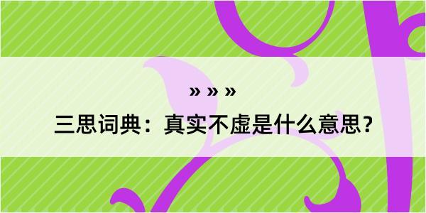 三思词典：真实不虚是什么意思？