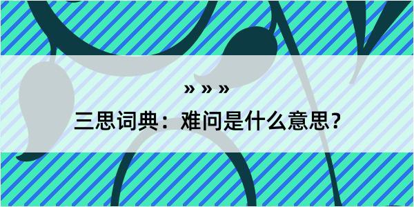 三思词典：难问是什么意思？