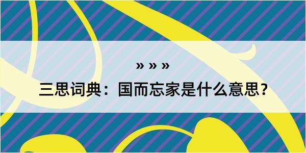 三思词典：国而忘家是什么意思？