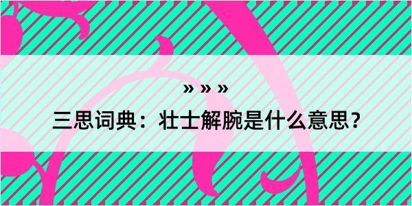 三思词典：壮士解腕是什么意思？