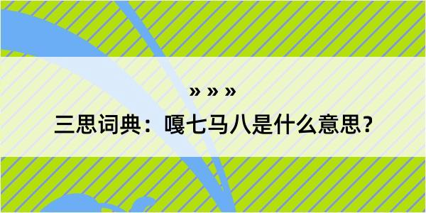 三思词典：嘎七马八是什么意思？