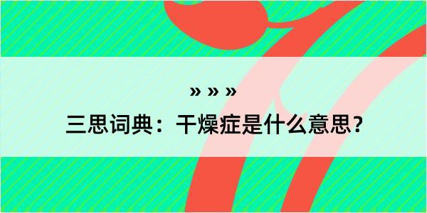 三思词典：干燥症是什么意思？