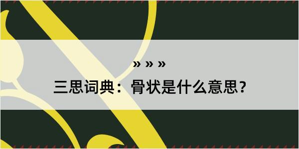 三思词典：骨状是什么意思？