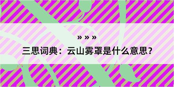 三思词典：云山雾罩是什么意思？