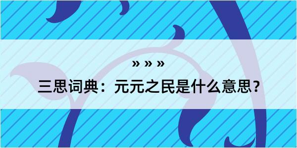 三思词典：元元之民是什么意思？