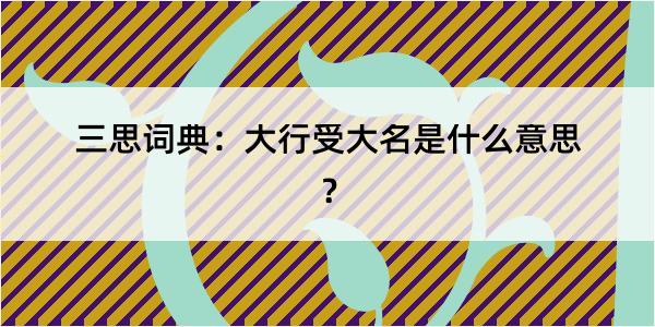 三思词典：大行受大名是什么意思？