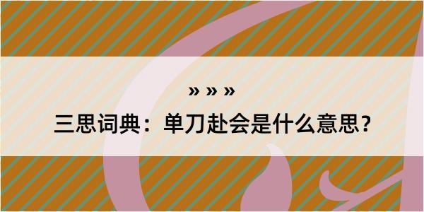 三思词典：单刀赴会是什么意思？