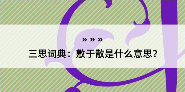 三思词典：敷于散是什么意思？