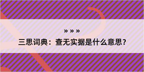 三思词典：查无实据是什么意思？