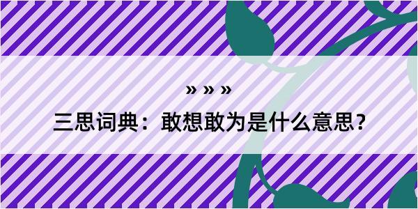 三思词典：敢想敢为是什么意思？