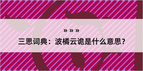 三思词典：波橘云诡是什么意思？