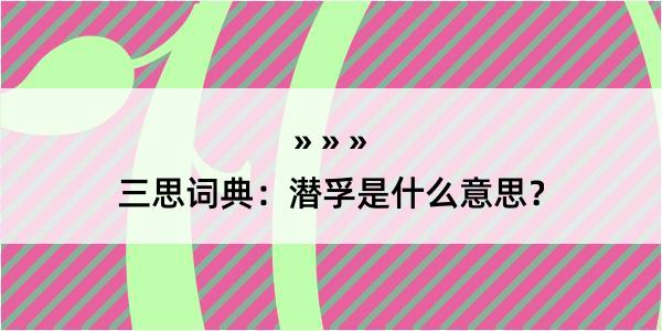 三思词典：潜孚是什么意思？