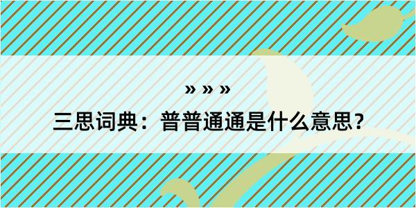 三思词典：普普通通是什么意思？