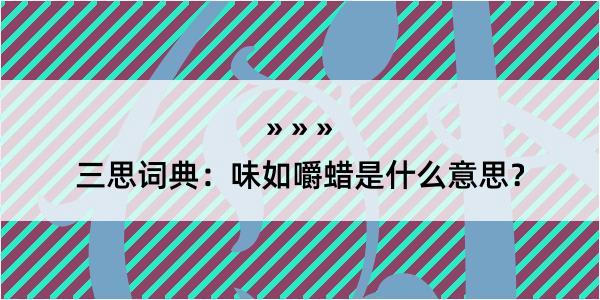 三思词典：味如嚼蜡是什么意思？