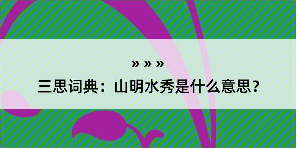 三思词典：山明水秀是什么意思？