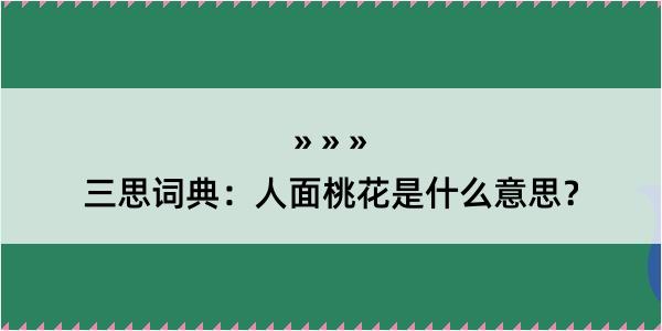 三思词典：人面桃花是什么意思？