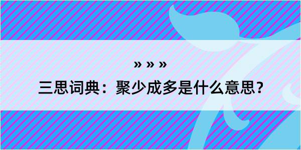 三思词典：聚少成多是什么意思？