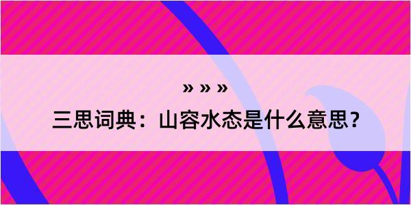 三思词典：山容水态是什么意思？