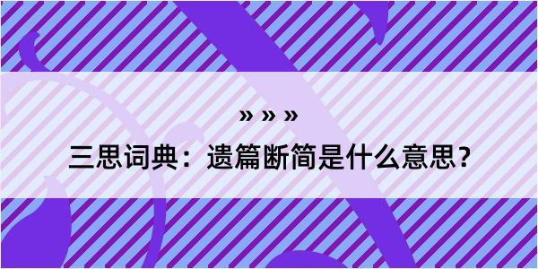 三思词典：遗篇断简是什么意思？