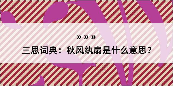 三思词典：秋风纨扇是什么意思？