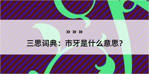 三思词典：市牙是什么意思？