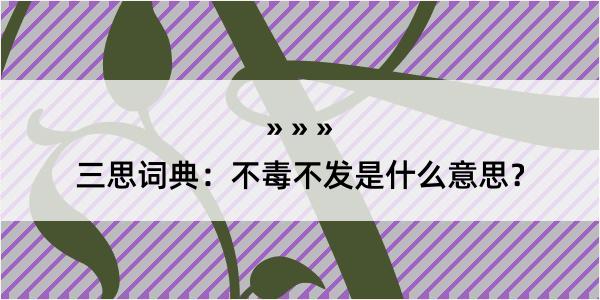 三思词典：不毒不发是什么意思？