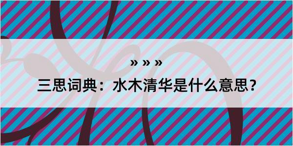 三思词典：水木清华是什么意思？