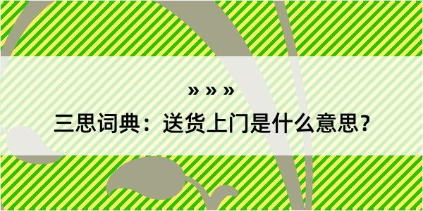 三思词典：送货上门是什么意思？