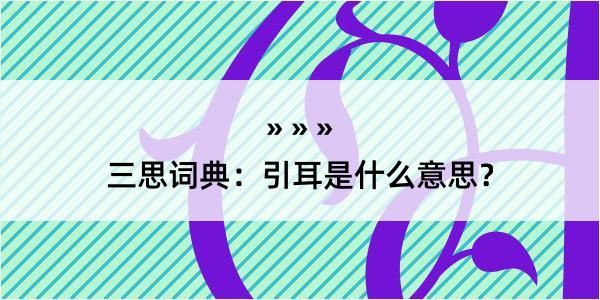 三思词典：引耳是什么意思？